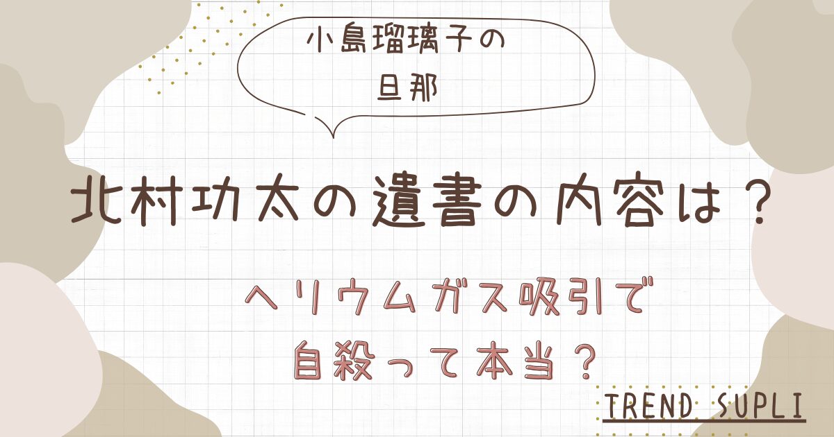 北村功太（小島瑠璃子の旦那）の遺書の内容は？ヘリウムガス吸引で自殺か